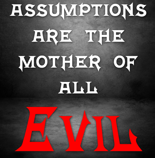Assumptions are the Mother of all Evil
